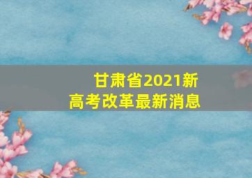 甘肃省2021新高考改革最新消息