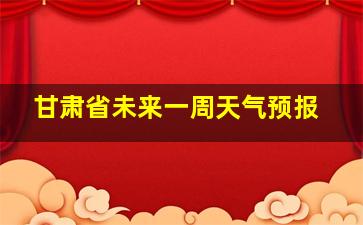 甘肃省未来一周天气预报