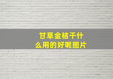 甘草金桔干什么用的好呢图片