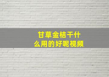 甘草金桔干什么用的好呢视频