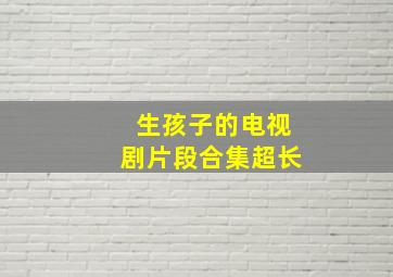 生孩子的电视剧片段合集超长