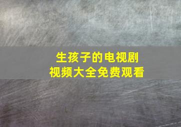 生孩子的电视剧视频大全免费观看