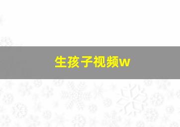 生孩子视频w