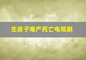 生孩子难产死亡电视剧