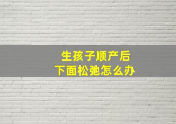 生孩子顺产后下面松弛怎么办