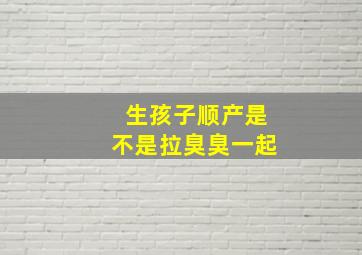 生孩子顺产是不是拉臭臭一起