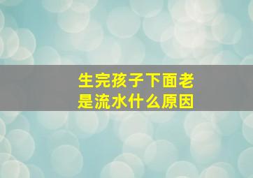 生完孩子下面老是流水什么原因