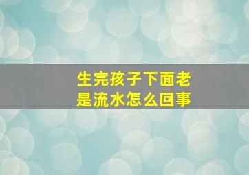 生完孩子下面老是流水怎么回事