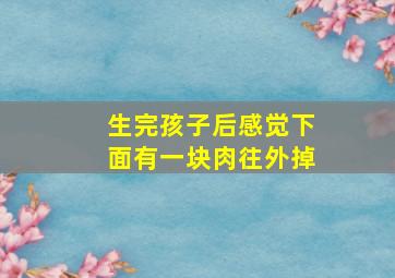 生完孩子后感觉下面有一块肉往外掉