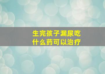 生完孩子漏尿吃什么药可以治疗