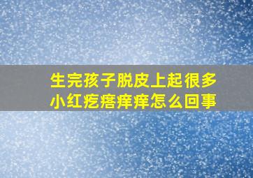 生完孩子脱皮上起很多小红疙瘩痒痒怎么回事