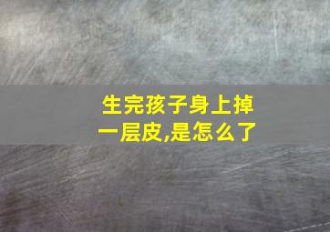 生完孩子身上掉一层皮,是怎么了