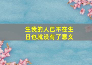 生我的人已不在生日也就没有了意义