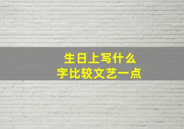 生日上写什么字比较文艺一点