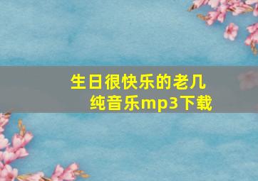 生日很快乐的老几纯音乐mp3下载