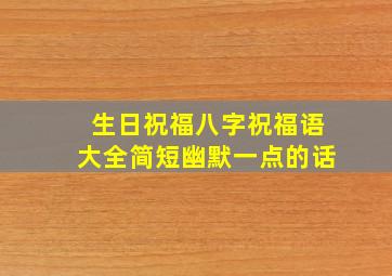 生日祝福八字祝福语大全简短幽默一点的话