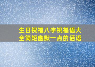 生日祝福八字祝福语大全简短幽默一点的话语