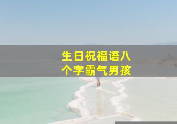 生日祝福语八个字霸气男孩