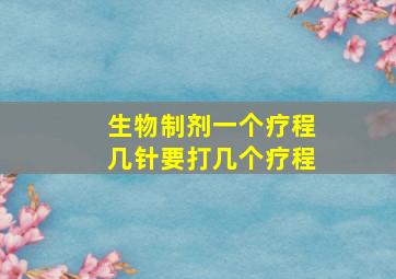 生物制剂一个疗程几针要打几个疗程