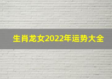 生肖龙女2022年运势大全