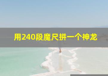 用240段魔尺拼一个神龙