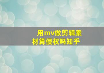 用mv做剪辑素材算侵权吗知乎