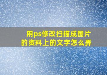 用ps修改扫描成图片的资料上的文字怎么弄