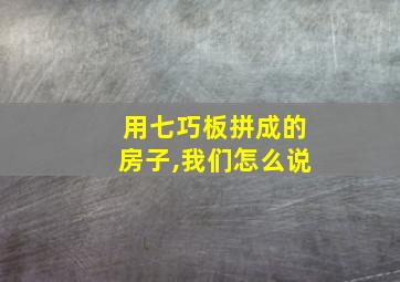 用七巧板拼成的房子,我们怎么说