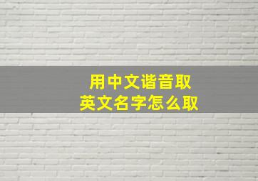 用中文谐音取英文名字怎么取