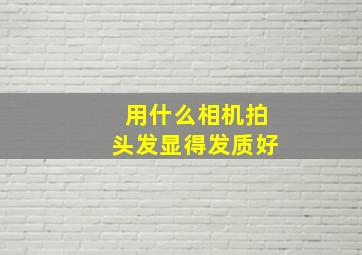 用什么相机拍头发显得发质好