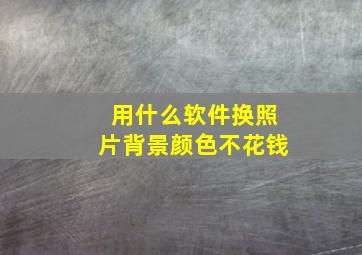 用什么软件换照片背景颜色不花钱