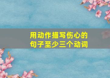 用动作描写伤心的句子至少三个动词