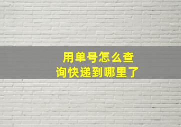 用单号怎么查询快递到哪里了