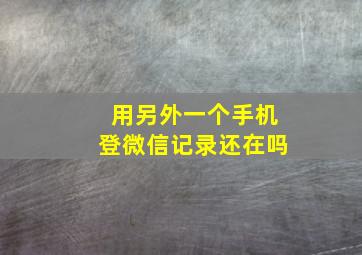 用另外一个手机登微信记录还在吗