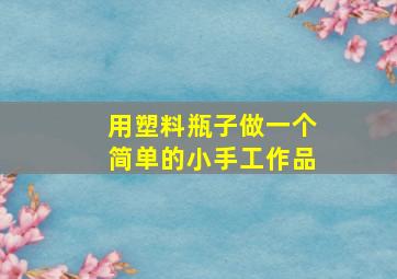 用塑料瓶子做一个简单的小手工作品