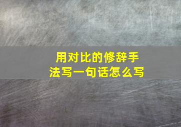 用对比的修辞手法写一句话怎么写