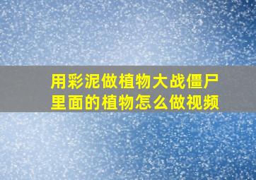 用彩泥做植物大战僵尸里面的植物怎么做视频