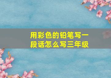 用彩色的铅笔写一段话怎么写三年级