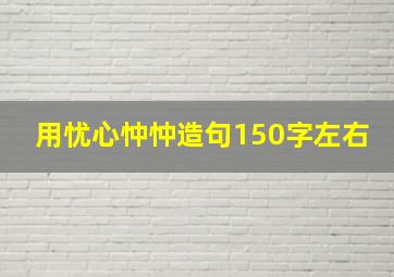 用忧心忡忡造句150字左右