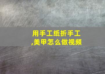 用手工纸折手工,美甲怎么做视频