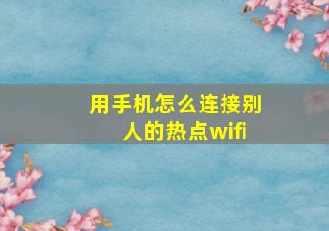 用手机怎么连接别人的热点wifi