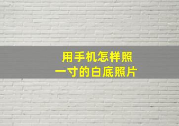 用手机怎样照一寸的白底照片