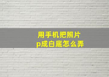 用手机把照片p成白底怎么弄