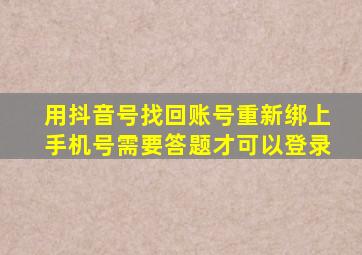 用抖音号找回账号重新绑上手机号需要答题才可以登录