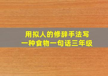 用拟人的修辞手法写一种食物一句话三年级