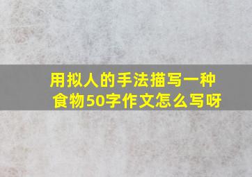 用拟人的手法描写一种食物50字作文怎么写呀