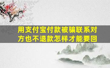 用支付宝付款被骗联系对方也不退款怎样才能要回