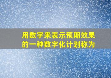 用数字来表示预期效果的一种数字化计划称为