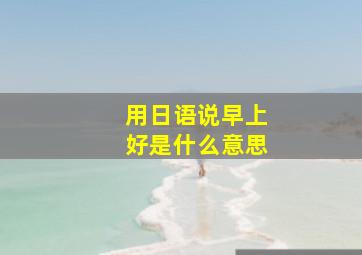 用日语说早上好是什么意思