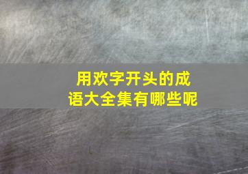 用欢字开头的成语大全集有哪些呢